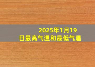 2025年1月19日最高气温和最低气温