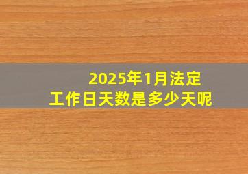 2025年1月法定工作日天数是多少天呢