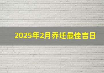 2025年2月乔迁最佳吉日