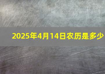 2025年4月14日农历是多少