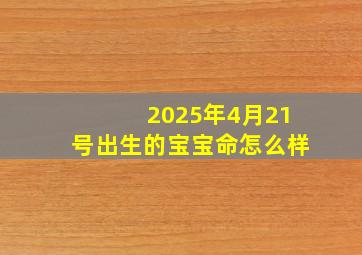 2025年4月21号出生的宝宝命怎么样