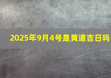 2025年9月4号是黄道吉日吗