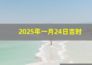 2025年一月24日吉时