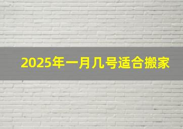 2025年一月几号适合搬家