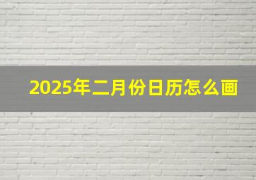 2025年二月份日历怎么画