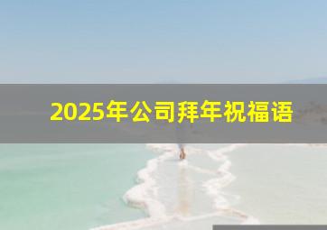 2025年公司拜年祝福语