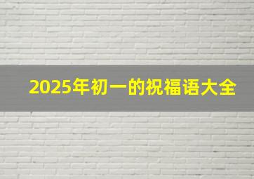 2025年初一的祝福语大全