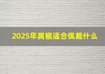 2025年属猴适合佩戴什么