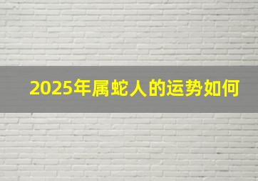 2025年属蛇人的运势如何