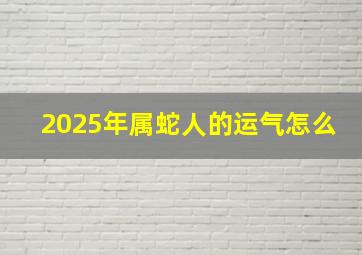 2025年属蛇人的运气怎么