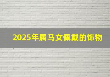 2025年属马女佩戴的饰物