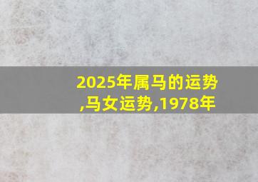 2025年属马的运势,马女运势,1978年