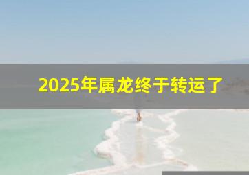 2025年属龙终于转运了