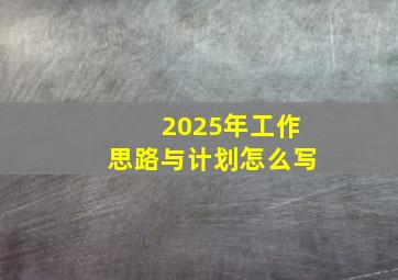 2025年工作思路与计划怎么写