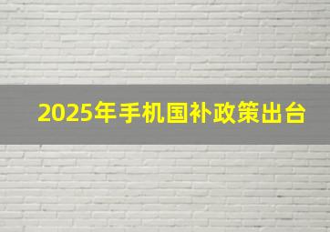 2025年手机国补政策出台