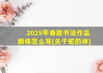 2025年春联书法作品颜体怎么写(关于蛇的诗)