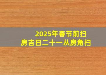 2025年春节前扫房吉日二十一从房角扫