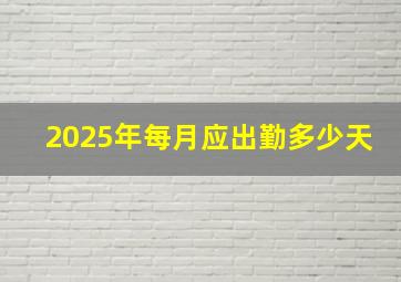 2025年每月应出勤多少天