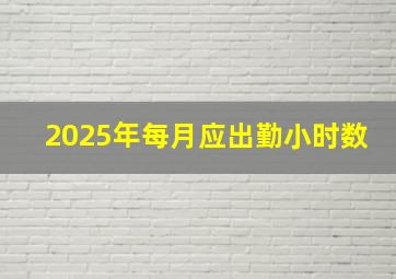 2025年每月应出勤小时数