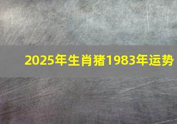 2025年生肖猪1983年运势