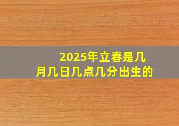 2025年立春是几月几日几点几分出生的