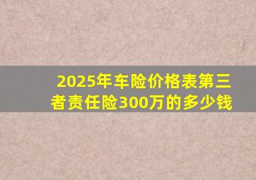 2025年车险价格表第三者责任险300万的多少钱