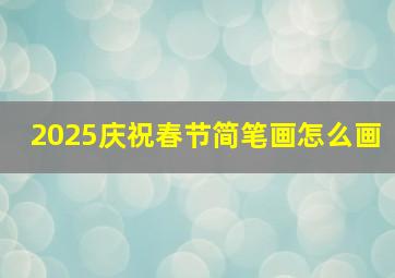 2025庆祝春节简笔画怎么画