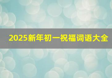 2025新年初一祝福词语大全