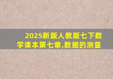 2025新版人教版七下数学课本第七章,数据的测量