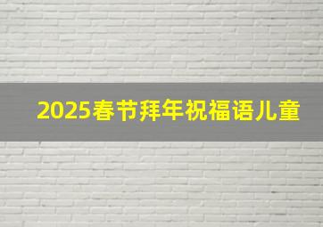 2025春节拜年祝福语儿童