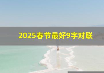 2025春节最好9字对联