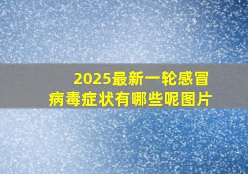 2025最新一轮感冒病毒症状有哪些呢图片