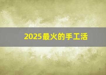 2025最火的手工活