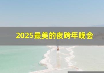 2025最美的夜跨年晚会