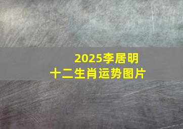 2025李居明十二生肖运势图片