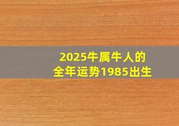 2025牛属牛人的全年运势1985出生