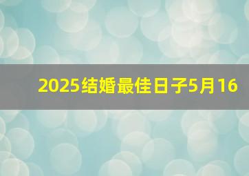 2025结婚最佳日子5月16