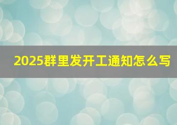 2025群里发开工通知怎么写