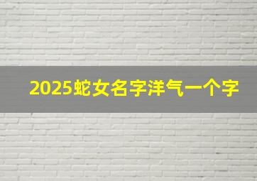 2025蛇女名字洋气一个字