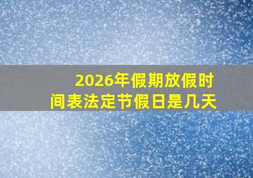 2026年假期放假时间表法定节假日是几天