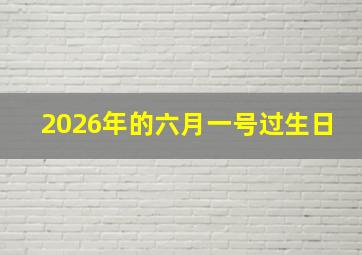 2026年的六月一号过生日