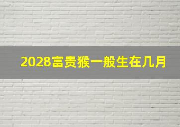 2028富贵猴一般生在几月