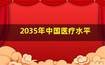 2035年中国医疗水平