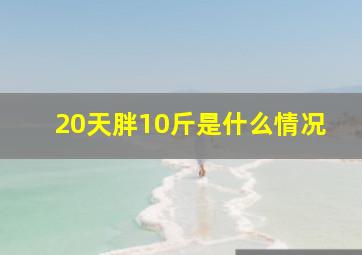 20天胖10斤是什么情况