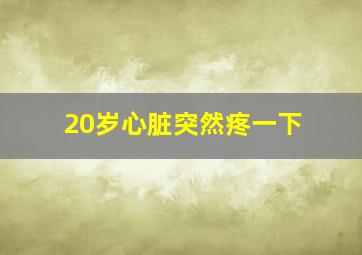 20岁心脏突然疼一下