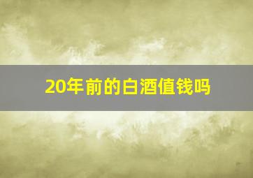 20年前的白酒值钱吗