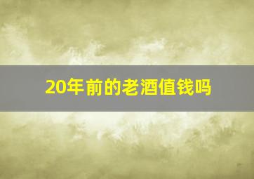 20年前的老酒值钱吗