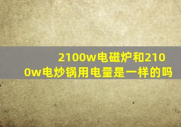 2100w电磁炉和2100w电炒锅用电量是一样的吗