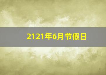 2121年6月节假日