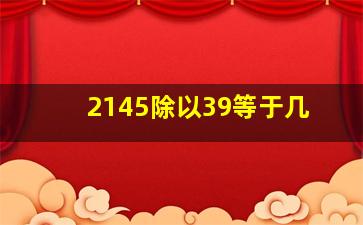 2145除以39等于几